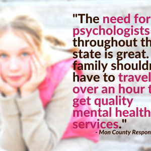 The need for psychologists throughout the state is great. A family shouldn’t have to travel over an hour to get quality mental health services.